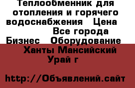 Теплообменник для отопления и горячего водоснабжения › Цена ­ 11 000 - Все города Бизнес » Оборудование   . Ханты-Мансийский,Урай г.